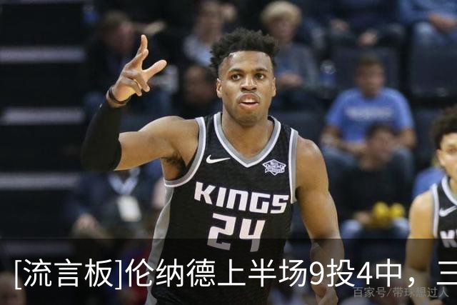 [流言板]伦纳德上半场9投4中，三分4中1得到9分2篮板1助攻1抢断